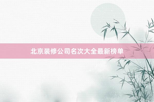 北京装修公司名次大全最新榜单