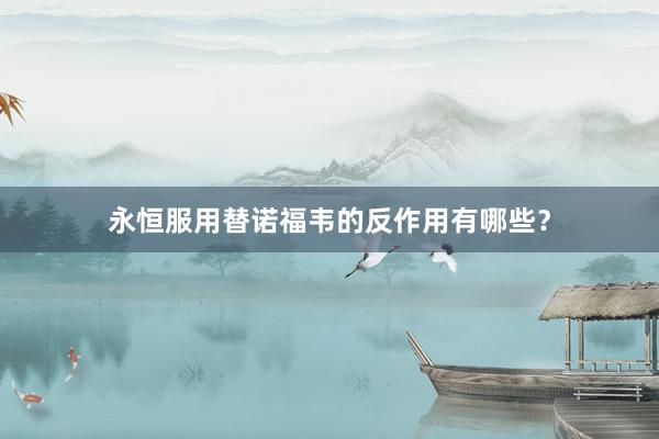 永恒服用替诺福韦的反作用有哪些?